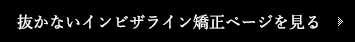 抜かないインビザライン矯正ページを見る